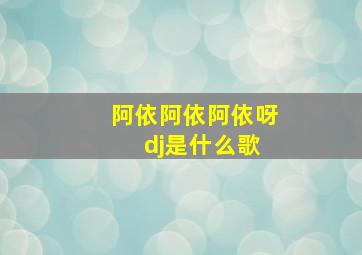 阿依阿依阿依呀 dj是什么歌